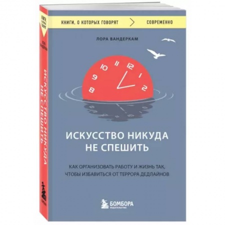 Психология, книга Искусство никуда не спешить. Как организовать работу и жизнь так, чтобы избавиться от террора дедлайнов купить по низкой цене
