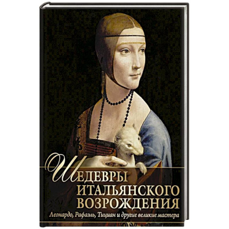 Живопись, книга Шедевры Итальянского Возрождения. Леонардо, Рафаэль, Тициан и другие великие мастера купить по низкой цене
