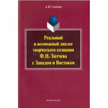 Реальный и возможный диалог творческого сознания Ф. И. Тютчева с Западом и Востоком. Монография