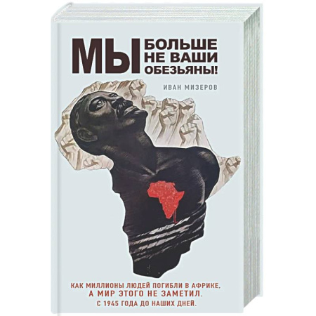 Другие издания, книга Мы больше не ваши обезьяны! Как миллионы людей погибли в Африке, а мир этого не заметил. С 1945 года до наших дней купить по низкой цене