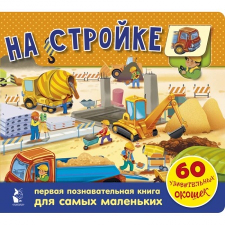 Книги для самых маленьких (0-3 года), книга На стройке. 60 удивительных окошек купить по низкой цене