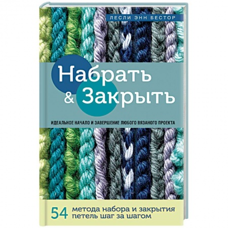 Вязание, книга Набрать и Закрыть. 54 метода набора и закрытия петель шаг за шагом. Идеальная техника для любого купить по низкой цене
