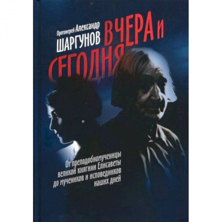 Жития русских святых, жизнеописания церковных деятелей, книга Вчера и сегодня. От преподобномученицы великой княгини Елисаветы до мучеников и исповедников наших дней купить по низкой цене