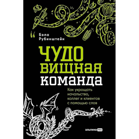 Психология общения. Межличностные коммуникации, книга ЧУДОвищная команда: Как укрощать начальство, коллег и клиентов с помощью слов купить по низкой цене