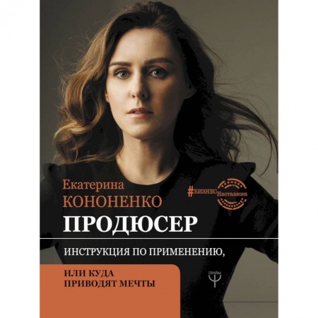 Экономика. Бизнес, книга Продюсер. Инструкция по применению, или куда приводят мечты купить по низкой цене
