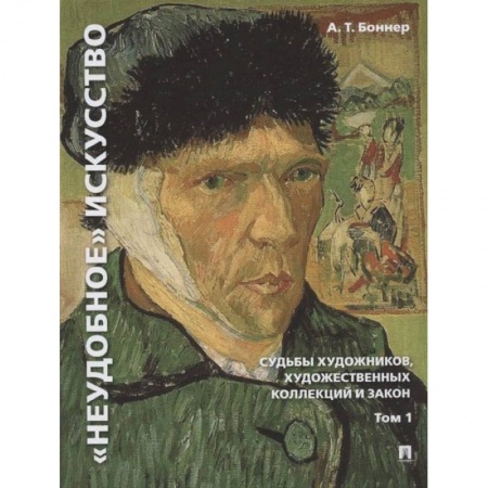 Искусствоведение. История искусств, книга Неудобное искусство. Том 1. Судьбы художников, художественных коллекций и закон.Монография купить по низкой цене