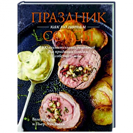 Мясо, птица, книга Праздник как по нотам.Соусы.100 изумительных рецептов для придания блюдам совершенства купить по низкой цене