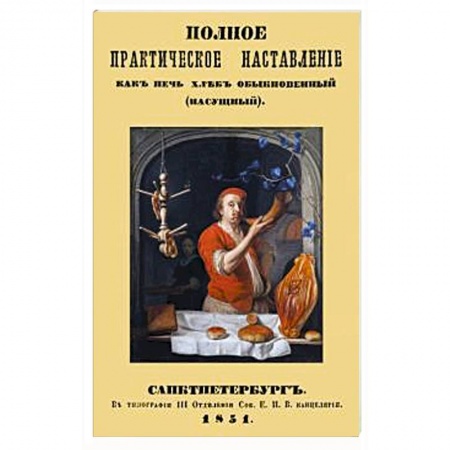Выпечка, десерты, книга Полное практическое направление как печь хлеб обыкновенный (насущный) купить по низкой цене
