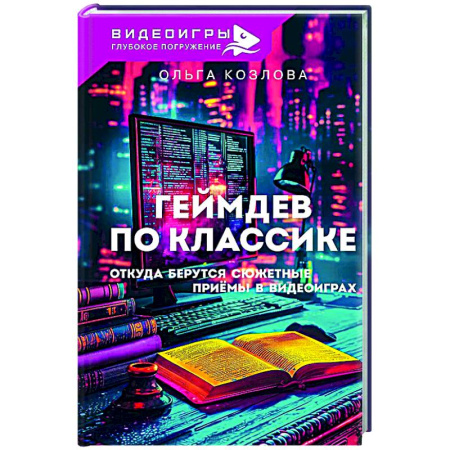 Компьютерные игры, книга Геймдев по классике: откуда берутся сюжетные приёмы в видеоиграх купить по низкой цене