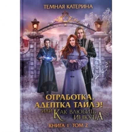 Русское фэнтези, книга Отработка, адептка Тайлэ! Как влюбить инкуба. Книга 1. Том 2 купить по низкой цене