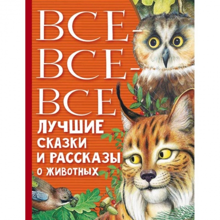 Сборники произведений и хрестоматии для детей, книга Все-все-все лучшие сказки, стихи и рассказы о животных купить по низкой цене