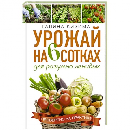 Сад, огород, цветы, дизайн участка, книга Урожай на 6 сотках для разумно ленивых купить по низкой цене