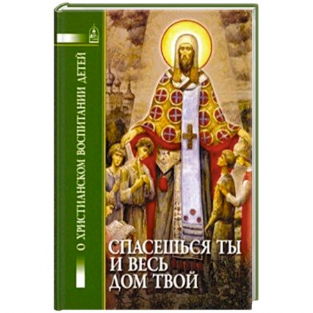 Духовная жизнь. О молитве. Монашество, книга Спасешься ты и весь дом твой. О христианском воспитании детей купить по низкой цене