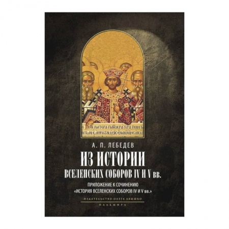 Православие и общество, книга Из истории Вселенских соборов IV и V вв. Приложение к сочинению 'История Вселенских соборов IV и V вв.' купить по низкой цене