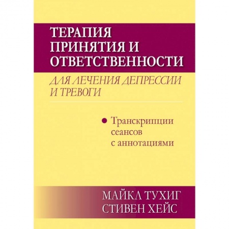 Психология. Общие работы, книга Терапия принятия и ответственности для лечения депрессии и тревоги.Транскрипц. сеансов с аннотациями купить по низкой цене