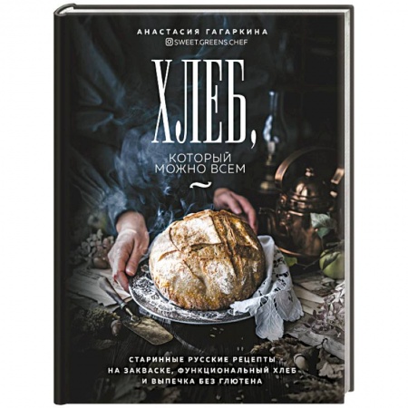 Выпечка, десерты, книга Хлеб, который можно всем: старинные русские рецепты на закваске, функциональный хлеб и выпечка без глютена купить по низкой цене