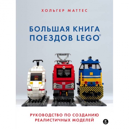 Поделки, мастерилки, книга Большая книга поездов LEGO. Руководство по созданию реалистичных моделей купить по низкой цене