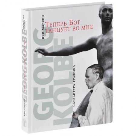 Живопись, книга Теперь Бог танцует во мне. Georg Kolbe. 1877-1947 купить по низкой цене