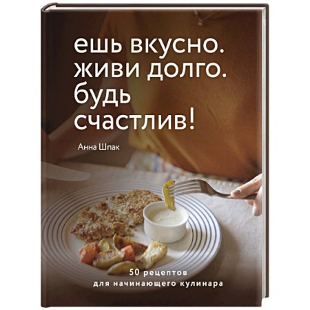 Кулинария, книга Ешь вкусно. Живи долго. Будь счастлив! 50 рецептов для начинающего кулинара купить по низкой цене