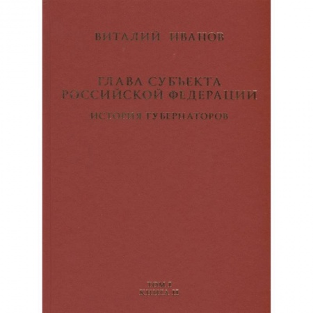 Конституционное (государственное) право, книга Глава субъекта Российской Федерации. Историческое, юридическое и политическое исследование (История губернаторов) Том I. История. Книга II купить по низкой цене
