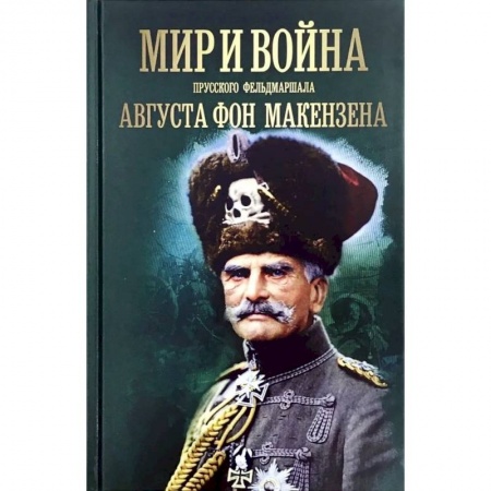 Мемуары, биографии военных деятелей, книга Мир и война прусского фельдмаршала Августа фон Макензе купить по низкой цене
