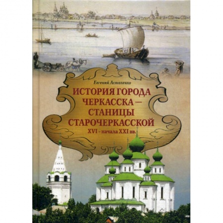 История, биография, мемуары, книга История города ЧЕРКАССКА – СТАНИЦЫ СТАРОЧЕРКАССКОЙ XVI — начала XXI вв купить по низкой цене