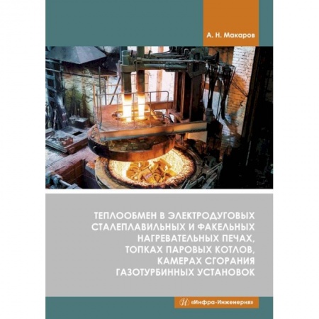 Книги, книга Теплообмен в электродуговых сталеплавильных и факельных нагревательных печах, топках паровых котлов, камерах сгорания газотурбинных установок. Макаров. купить по низкой цене