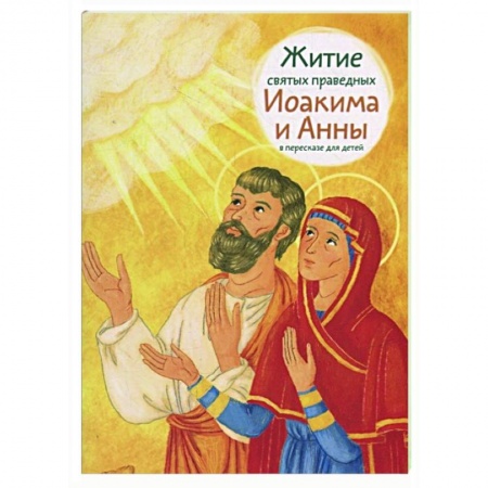 Жития русских святых, жизнеописания церковных деятелей, книга Житие святых праведных Иоакима и Анны в пересказе для детей купить по низкой цене