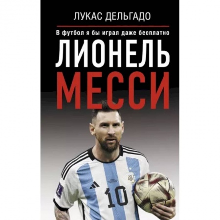 Мемуары, биографии спортсменов, книга Лионель Месси. В футбол я бы играл даже бесплатно купить по низкой цене