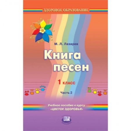 Книги, книга Книга песен. 1 класс. Учебное пособие к курсу 'Цветок здоровья'. В 2-х частях. Часть 2 купить по низкой цене