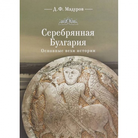 Общие работы по всемирной истории, книга Серебряная Булгария. Основные вехи истории купить по низкой цене