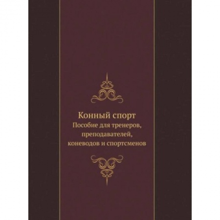 Уход за животными, книга Конный спорт. Пособие для тренеров, преподавателей, коневодов и спортсменов купить по низкой цене