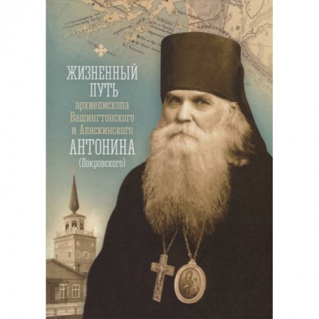 Жития русских святых, жизнеописания церковных деятелей, книга Жизненный путь архиепископа Вашингтонского и Аляскинского Антонина (Покровского) купить по низкой цене