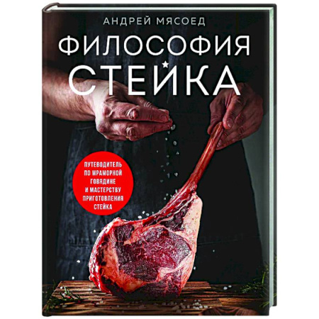 Мясо, птица, книга Философия стейка. Путеводитель по мраморной говядине и мастерству приготовления стейка купить по низкой цене