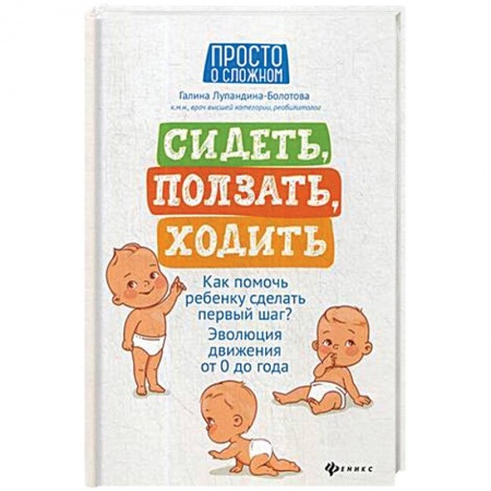 Беременность, уход за ребенком, книга Сидеть, ползать, ходить. Как помочь ребенку сделать шаг? Эволюция движения от 0 до года купить по низкой цене