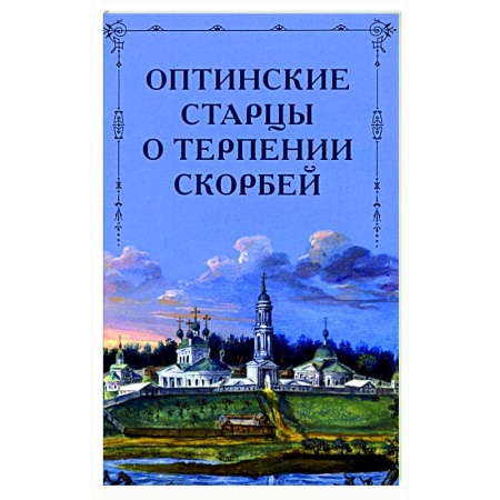 Православие в целом, книга Оптинские старцы о терпении скорбей купить по низкой цене