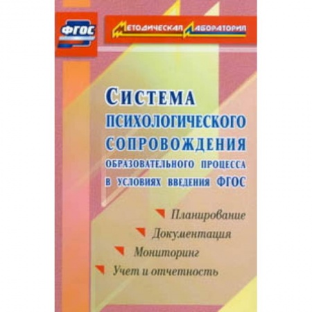 Методика обучения. Методические пособия для учителей, книга Система психологического сопровождения образовательного процесса в условиях введения ФГОС. Планирование, документация, мониторинг, учет и отчетность купить по низкой цене
