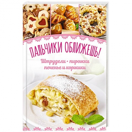 Выпечка, десерты, книга Пальчики оближешь! Штрудели, пирожки, печенье и коржики купить по низкой цене