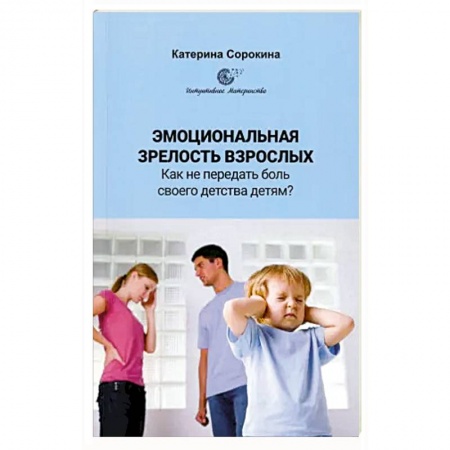 Психология для родителей, книга Эмоциональная незрелость взрослых. Как не передать боль своего детства детям? купить по низкой цене