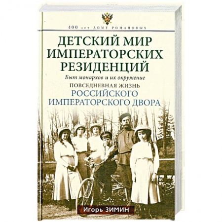 Императорский Дом Романовых, книга Детский мир императорских резиденций. Быт монархов и их окружение. Повседневная жизнь Российского императорского двора купить по низкой цене