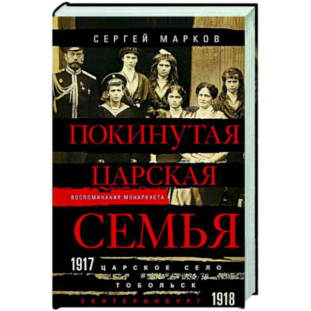 Императорский Дом Романовых, книга Покинутая царская семья. Царское Село — Тобольск — Екатеринбург. 1917—1918 купить по низкой цене