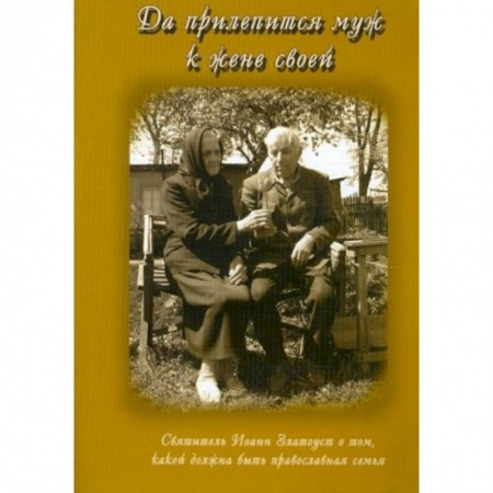 Православие, книга Да прилепится муж к жене своей. Свт. Иоанн Златоуст о том, какой доолжна быть православная семья купить по низкой цене