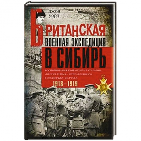 История войн, книга Британская военная экспедиция в Сибирь. Воспоминания командира батальона «Несгибаемых» купить по низкой цене