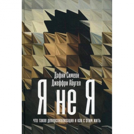 Психиатрия. Психопатология. Сексопатология, книга Я не я: Что такое деперсонализация и как с этим жить. Симеон Дафни, Абугел Джеффри купить по низкой цене