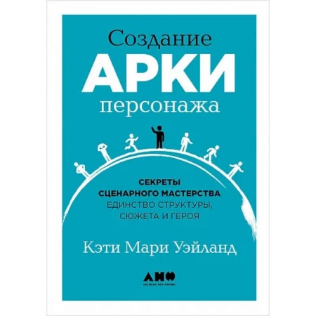Литературоведение, книга Создание арки персонажа. Секреты сценарного мастерства: единство структуры, сюжета и героя купить по низкой цене
