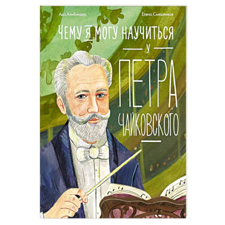 Биографии известных личностей для детей, книга Чему я могу научиться у Петра Чайковского. 2-е издание купить по низкой цене