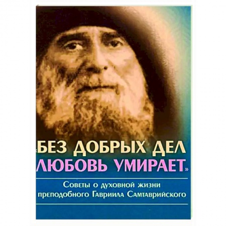 Православие в целом, книга Без добрых дел, любовь умирает. Советы о духовной купить по низкой цене