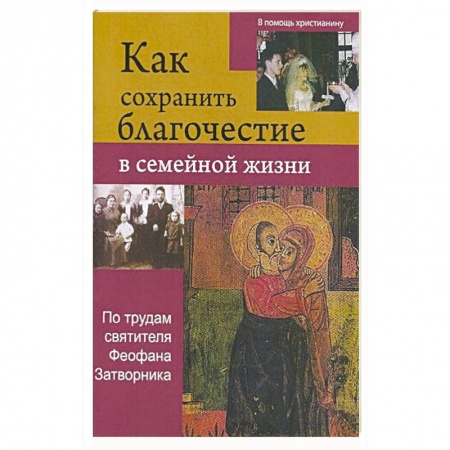 Православие, книга Как сохрнаить благочестие в семейной жизни купить по низкой цене