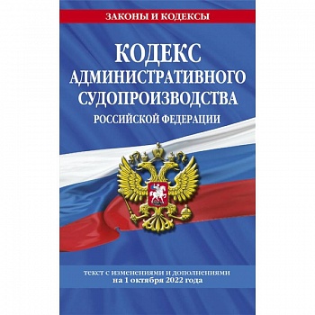 Кодекс административного судопроизводства РФ: текст с посл. изм. и доп. на 1 октября 2022 года Кодекс административного судопроизводства РФ: текст с посл. изм. и доп. на 1 октября 2022 года