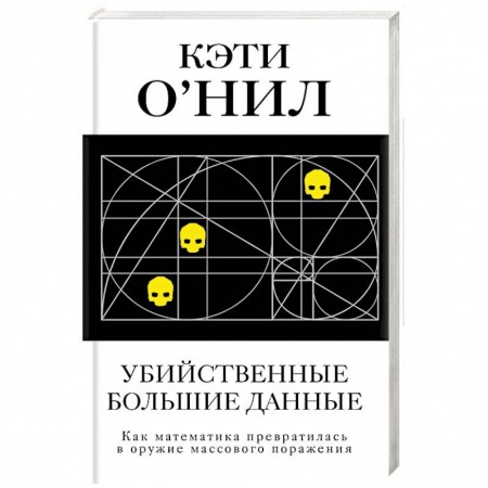 Основы информатики, общие работы, книга Убийственные большие данные. Как математика превратилась в оружие массового поражения купить по низкой цене